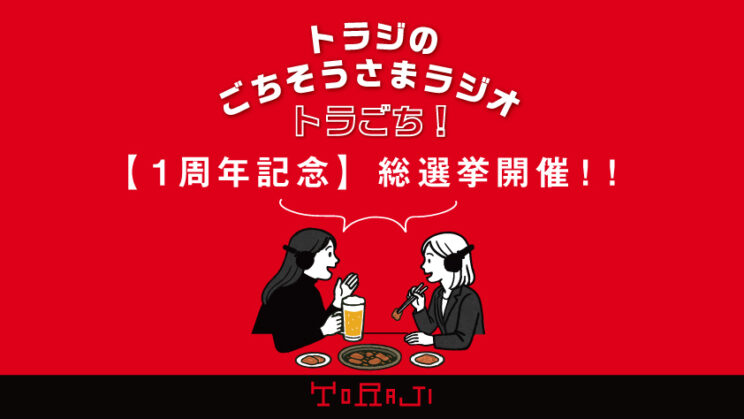 《トラジのごちそうさまラジオ１周年記念》トラごち総選挙開催！のイメージ画像
